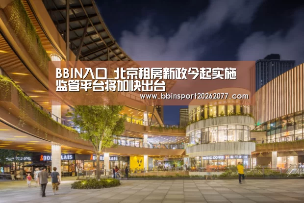 BBIN入口_北京租房新政今起实施 监管平台将加快出台(图1) BBIN登录