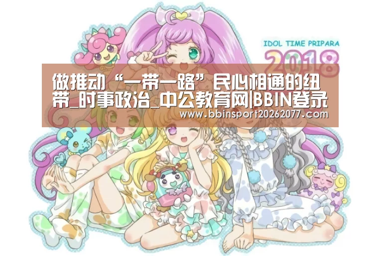 做推动“一带一路”民心相通的纽带_时事政治_中公教育网|BBIN登录(图4) BBIN直播