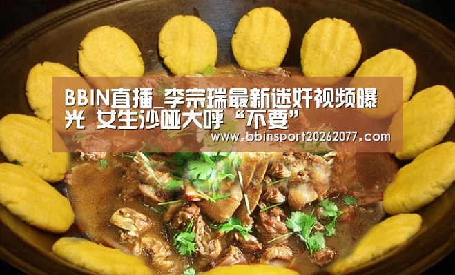 BBIN直播_李宗瑞最新迷奸视频曝光 女生沙哑大呼“不要”(图2) BBIN入口