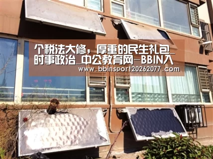 个税法大修,厚重的民生礼包_时事政治_中公教育网-BBIN入口(图1) BBIN直播