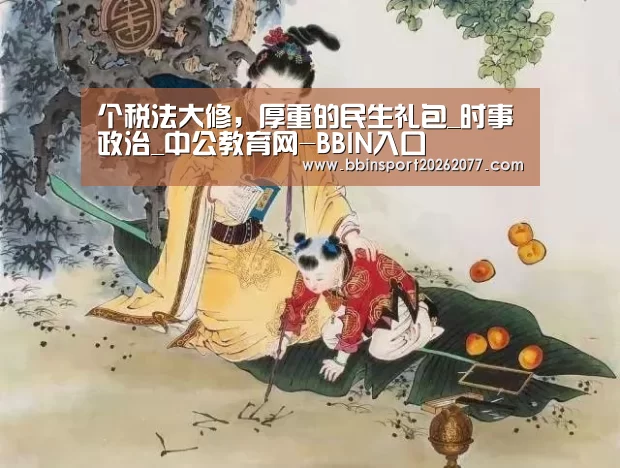 个税法大修,厚重的民生礼包_时事政治_中公教育网-BBIN入口(图4) BBIN入口