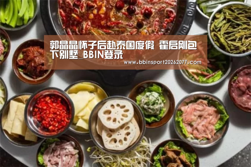 郭晶晶怀子后赴泰国度假 霍启刚包下别墅_BBIN登录(图4) BBIN直播