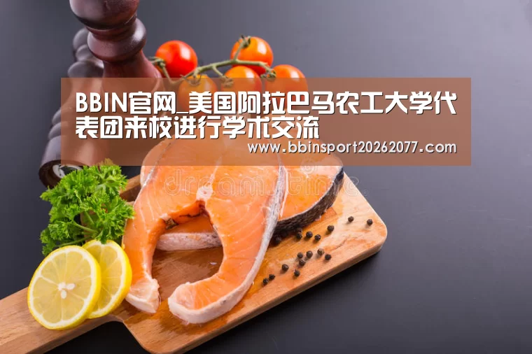 BBIN官网_美国阿拉巴马农工大学代表团来校进行学术交流(图3) BBIN登录