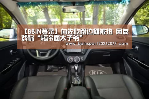 【BBIN登录】向佐吃路边摊被拍 网友戏称“烤冷面太子爷”(图1) BBIN官网