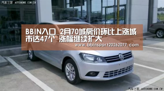 BBIN入口_2月70城房价环比上涨城市达47个 涨幅继续扩大(图2) BBIN入口