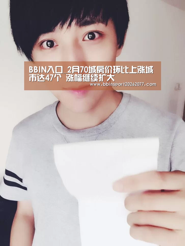 BBIN入口_2月70城房价环比上涨城市达47个 涨幅继续扩大(图3) BBIN官网