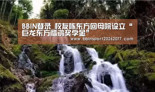 BBIN登录_校友陈东方回母院设立“巨龙东方惜鸿奖学金”(图3) BBIN入口