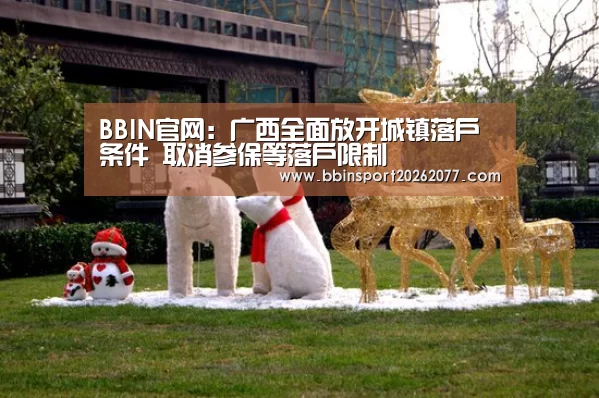 BBIN官网:广西全面放开城镇落户条件 取消参保等落户限制(图2) BBIN入口