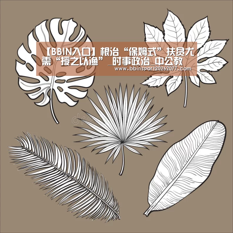 【BBIN入口】根治“保姆式”扶贫尤需“授之以渔”_时事政治_中公教育网(图1) BBIN官网