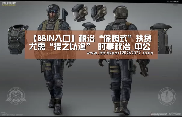 【BBIN入口】根治“保姆式”扶贫尤需“授之以渔”_时事政治_中公教育网(图4) BBIN入口