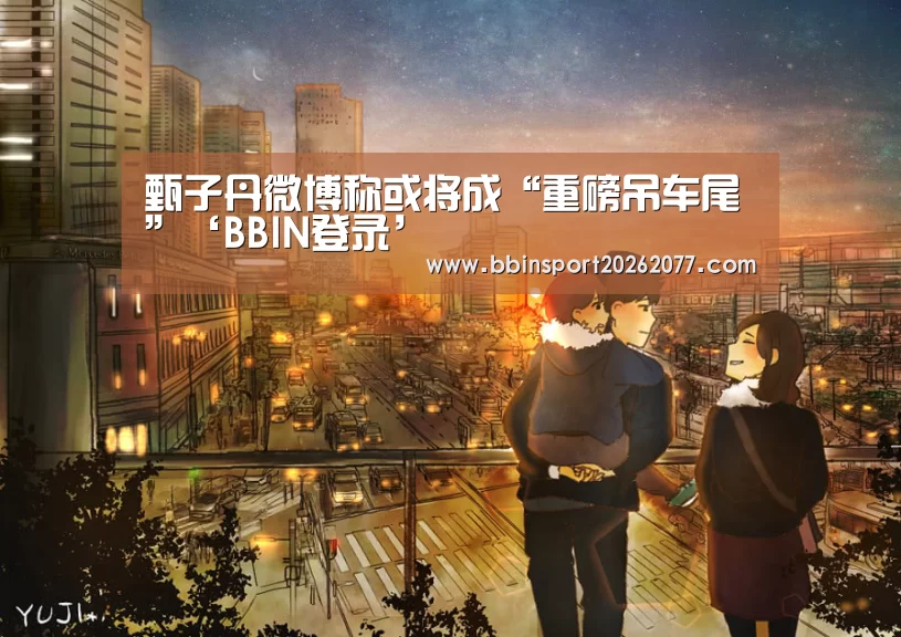 甄子丹微博称或将成“重磅吊车尾”‘BBIN登录’(图1) BBIN入口