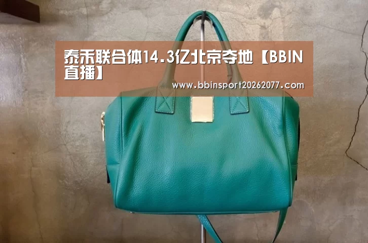 泰禾联合体14.3亿北京夺地【BBIN直播】(图1) BBIN官网