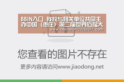 BBIN入口_我校与相关单位共同主办中国(枣庄)第二届世界石榴大会(图2) BBIN直播